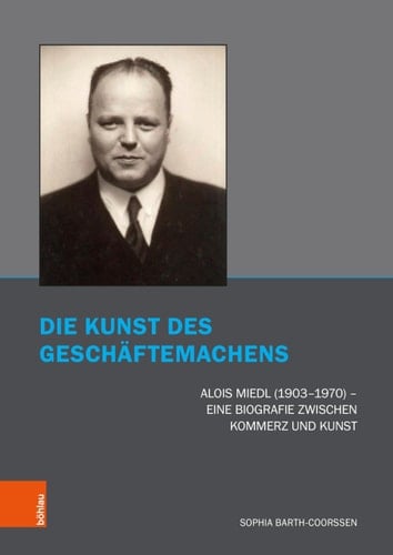 Die Kunst des Geschaftemachens Alois Miedl (1903-1970) - eine Biografie Zwischen Kommerz und Kunst