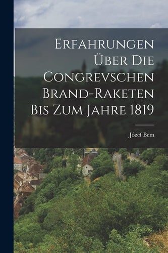 Erfahrungen Über Die Congrevschen Brand-Raketen Bis Zum Jahre 1819
