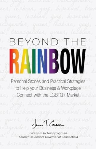 Beyond the Rainbow Personal Stories and Practical Strategies to Help Your Business and Workplace Connect with the LGBTQ Market