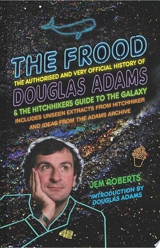 The Frood The Authorised and Very Official History of Douglas Adams & The Hitchhiker’s Guide to the Galaxy
