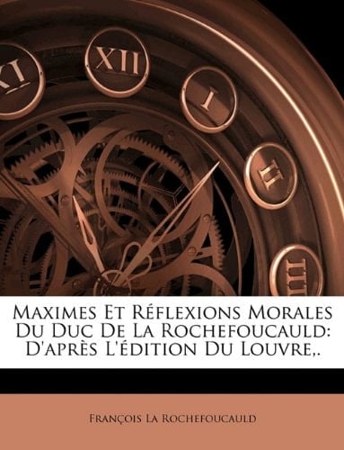 Maximes Et Réflexions Morales Du Duc De La Rochefoucauld: D'après L'édition Du Louvre,.