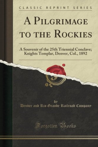 A Pilgrimage to the Rockies A Souvenir of the 25th Triennial Conclave; Knights Templar, Denver, Col. , 1892 (Classic Reprint)