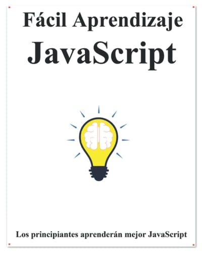 Fácil Aprendizaje JavaScript Paso a Paso para Guiar a Los Principiantes a Aprender Javascript Mejor y Más Rápido