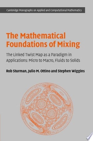 The Mathematical Foundations of Mixing The Linked Twist Map as a Paradigm in Applications: Micro to Macro, Fluids to Solids