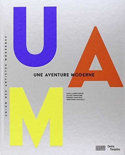 UAM, Union des Artistes Modernes une aventure moderne : ouvrage publié à l'occasion de l'exposition présentée au Centre Pompidou, Galerie 1, du 30 mai au 27 août 2018