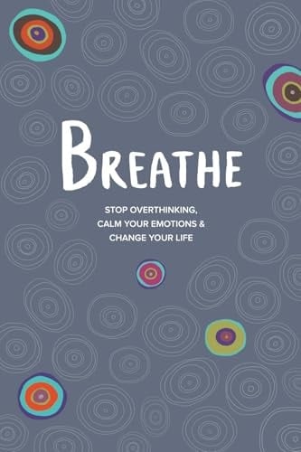Breathe Stop Overthinking, Calm Your Emotions & Change Your Life