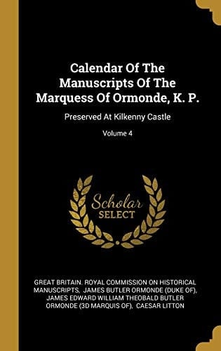 Calendar Of The Manuscripts Of The Marquess Of Ormonde, K. P. Preserved At Kilkenny Castle; Volume 4