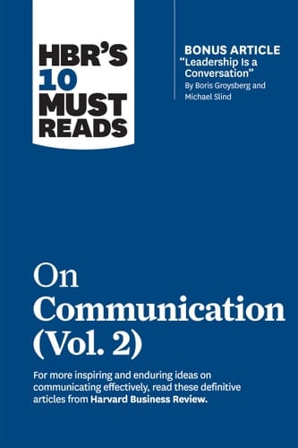 HBR's 10 Must Reads on Communication, Vol. 2 (with Bonus Article Leadership Is a Conversation by Boris Groysberg and Michael Slind)