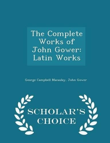 The Complete Works of John Gower Latin Works - Scholar's Choice Edition