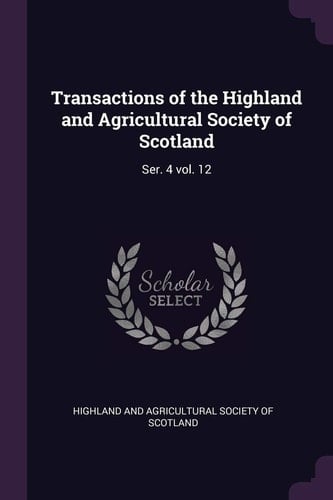 Transactions of the Highland and Agricultural Society of Scotland Ser. 4 Vol. 12