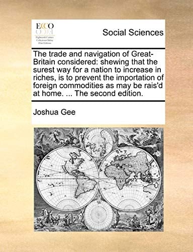 The trade and navigation of Great-Britain considered: shewing that the surest way for a nation to increase in riches, is to prevent the importation of ... be rais'd at home. ... The second edition.