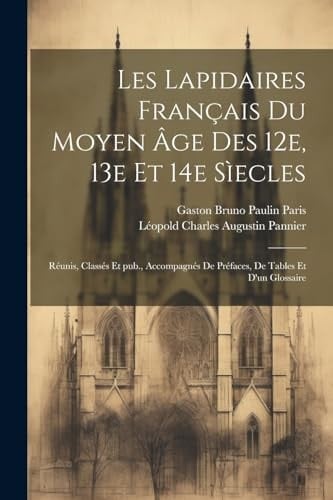 Les lapidaires français du Moyen Âge des 12e, 13e et 14e sìecles Réunis, classés et pub., accompagnés de préfaces, de tables et d'un glossaire