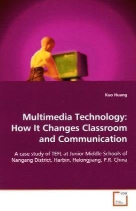 Multimedia Technology: How It Changes Classroom and Communication: A case study of TEFL at Junior Middle Schools of Nangang District, Harbin, Helongjiang, P.R.China