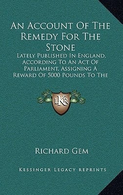 An Account Of The Remedy For The Stone: Lately Published In England, According To An Act Of Parliament, Assigning A Reward Of 5000 Pounds To The Discoverer (1741)