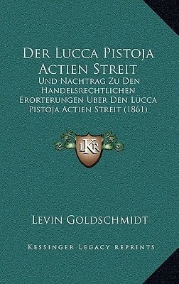 Der Lucca Pistoja Actien Streit: Und Nachtrag Zu Den Handelsrechtlichen Erorterungen Uber Den Lucca Pistoja Actien Streit (1861) (German Edition)