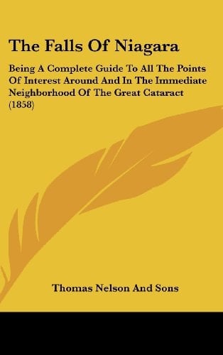 The Falls of Niagara: Being a Complete Guide to All the Points of Interest Around and in the Immediate Neighborhood of the Great Cataract (1