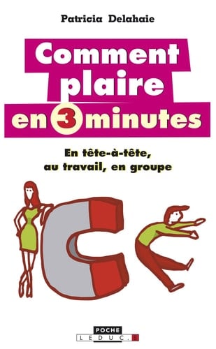 Comment plaire en 3 minutes En tête-à-tête, au travail, en groupe