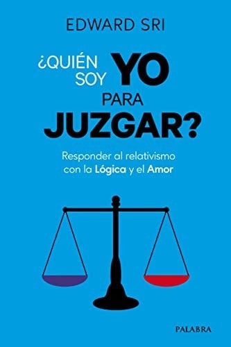 ¿Quién soy yo para juzgar? : responder al relativismo con la lógica y el amor