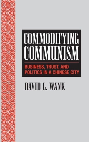 Commodifying Communism: Business, Trust, and Politics in a Chinese City (Structural Analysis in the Social Sciences, Series Number 14)