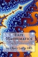 Easy Mathematics Or Arithmetic and Algebra for General Readers. an Elementary Treatise Addressed to Teachers, Parents, Self-Taught Students and Adults