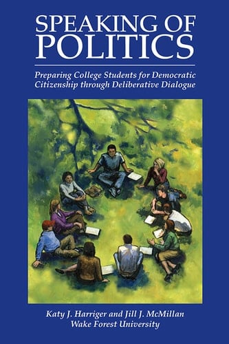 Speaking of Politics Preparing College Students for Democratic Citizenship through Deliberative Dialogue