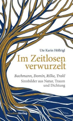 Im Zeitlosen verwurzelt Bachmann, Domin, Rilke, Trakl. Sinnbilder aus Natur, Traum und Dichtung
