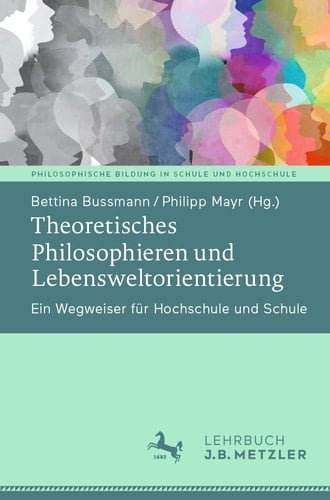 Theoretisches Philosophieren und Lebensweltorientierung Ein Wegweiser für Hochschule und Schule