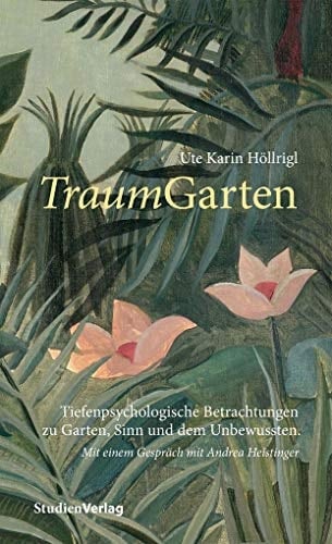 TraumGarten tiefenpsychologische Betrachtungen zu Garten, Sinn und dem Unbewussten : mit einem Gespräch mit Andrea Heistinger