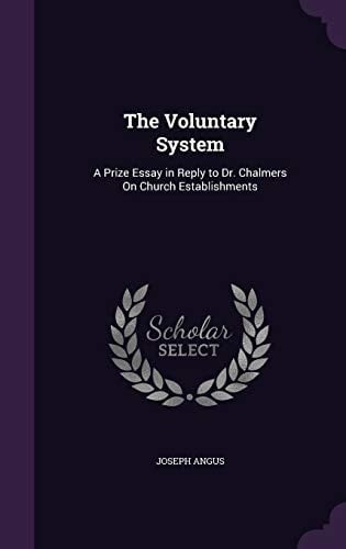 The Voluntary System A Prize Essay in Reply to Dr. Chalmers On Church Establishments