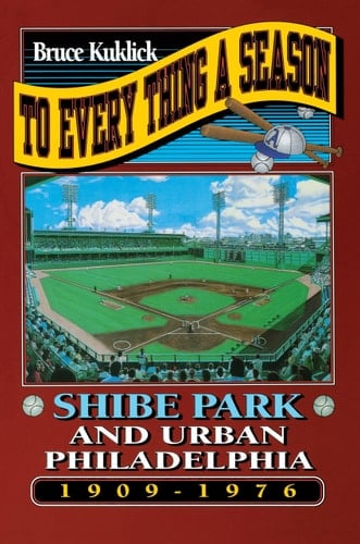 To Every Thing a Season Shibe Park and Urban Philadelphia, 1909-1976