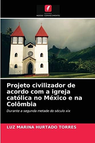 Projeto civilizador de acordo com a igreja católica no México e na Colômbia: Durante a segunda metade do século xix (Portuguese Edition)