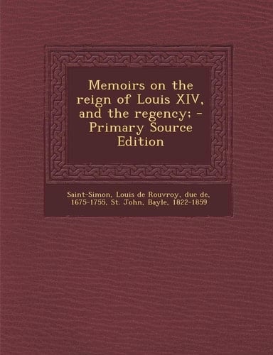 Memoirs on the Reign of Louis Xiv, and the Regency; - Primary Source Edition