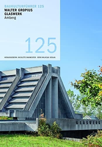 Baukulturführer 125 Walter Gropius Glaswerk Amberg Architekten: Walter Gropius und Alex Cvijanovic