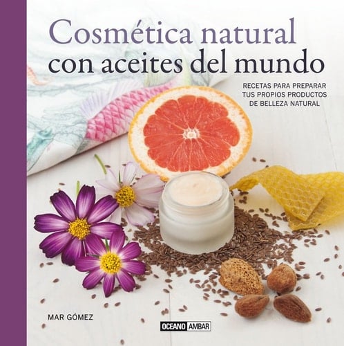 Cosmética natural con aceites del mundo recetas para preparar tus propios productos de belleza natural