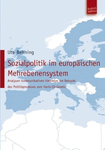 Sozialpolitik im europäischen Mehrebenensystem Analysen kommunikativen Handelns am Beispiel des Politikprozesses zum Hartz-IV-Gesetz