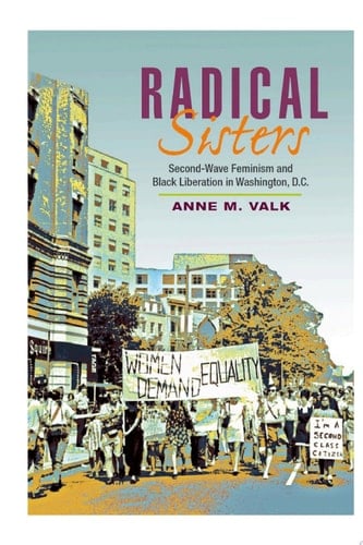 Radical Sisters Second-Wave Feminism and Black Liberation in Washington, D.C.