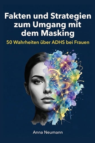 Fakten und Strategien zum Umgang mit dem Masking: 50 Wahrheiten über ADHS bei Frauen (German Edition)