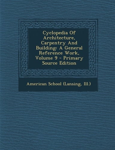 Cyclopedia of Architecture, Carpentry and Building A General Reference Work, Volume 9 - Primary Source Edition