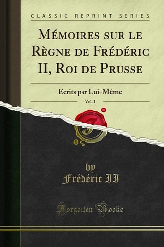 Mémoires Sur Le Règne de Frédéric II, Roi de Prusse, Vol. 1 Écrits Par Lui-Même (Classic Reprint)