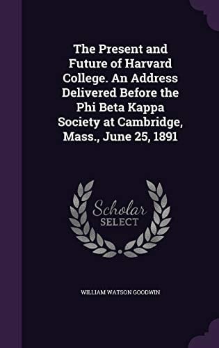 The Present and Future of Harvard College. An Address Delivered Before the Phi Beta Kappa Society at Cambridge, Mass., June 25, 1891