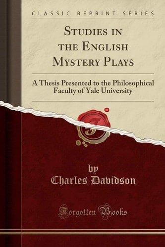 Studies in the English Mystery Plays A Thesis Presented to the Philosophical Faculty of Yale University (Classic Reprint)