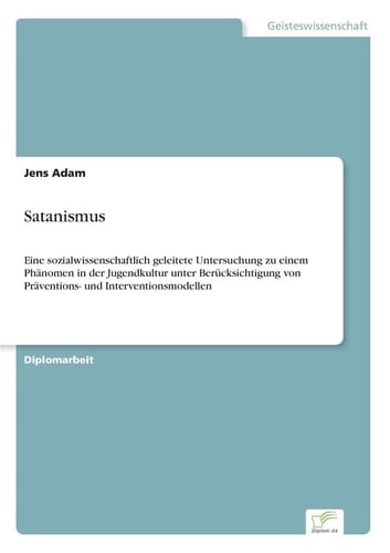Satanismus Eine sozialwissenschaftlich geleitete Untersuchung zu einem Phänomen in der Jugendkultur unter Berücksichtigung von Präventions- und Interventionsmodellen