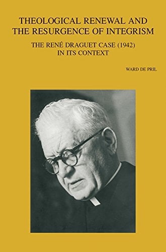 Theological Renewal and the Resurgence of Integrism The René Draguet Case (1942) in Its Context