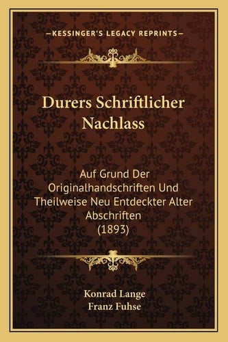 Durers Schriftlicher Nachlass: Auf Grund Der Originalhandschriften Und Theilweise Neu Entdeckter Alter Abschriften (1893) (German Edition)