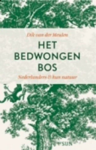 Het bedwongen bos Nederlanders en hun natuur