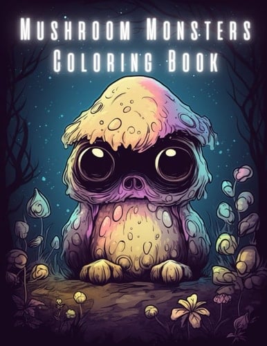 Mushroom Monsters Coloring Book For Adults and Teens: Features Fungi, Shrooms, Mycology and Unique Mushroom Coloring Pages For Art Therapy And Relaxation