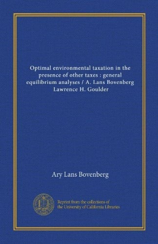 Optimal environmental taxation in the presence of other taxes : general equilibrium analyses / A. Lans Bovenberg, Lawrence H. Goulder