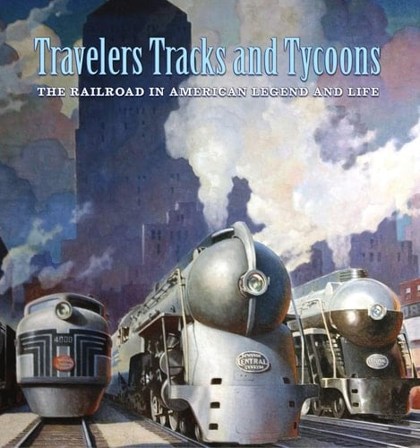 Travelers, Tracks and Tycoons The Railroad in American Legend and Life