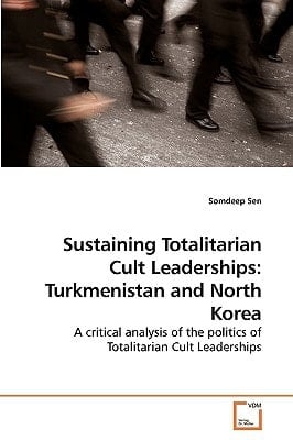 Sustaining Totalitarian Cult Leaderships: Turkmenistan and North Korea: A critical analysis of the politics of Totalitarian Cult Leaderships
