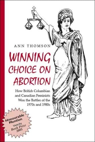 Winning Choice on Abortion How British Columbian and Canadian Feminists Won the Battles of the 1970s And 1980s